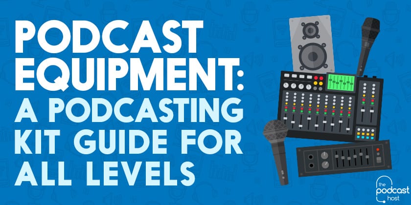 Podcast Equipment: A Podcasting Kit Guide for All Levels