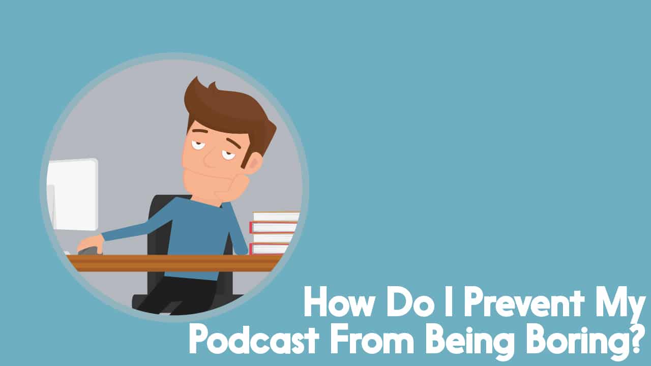 how do I prevent my podcast from being boring?