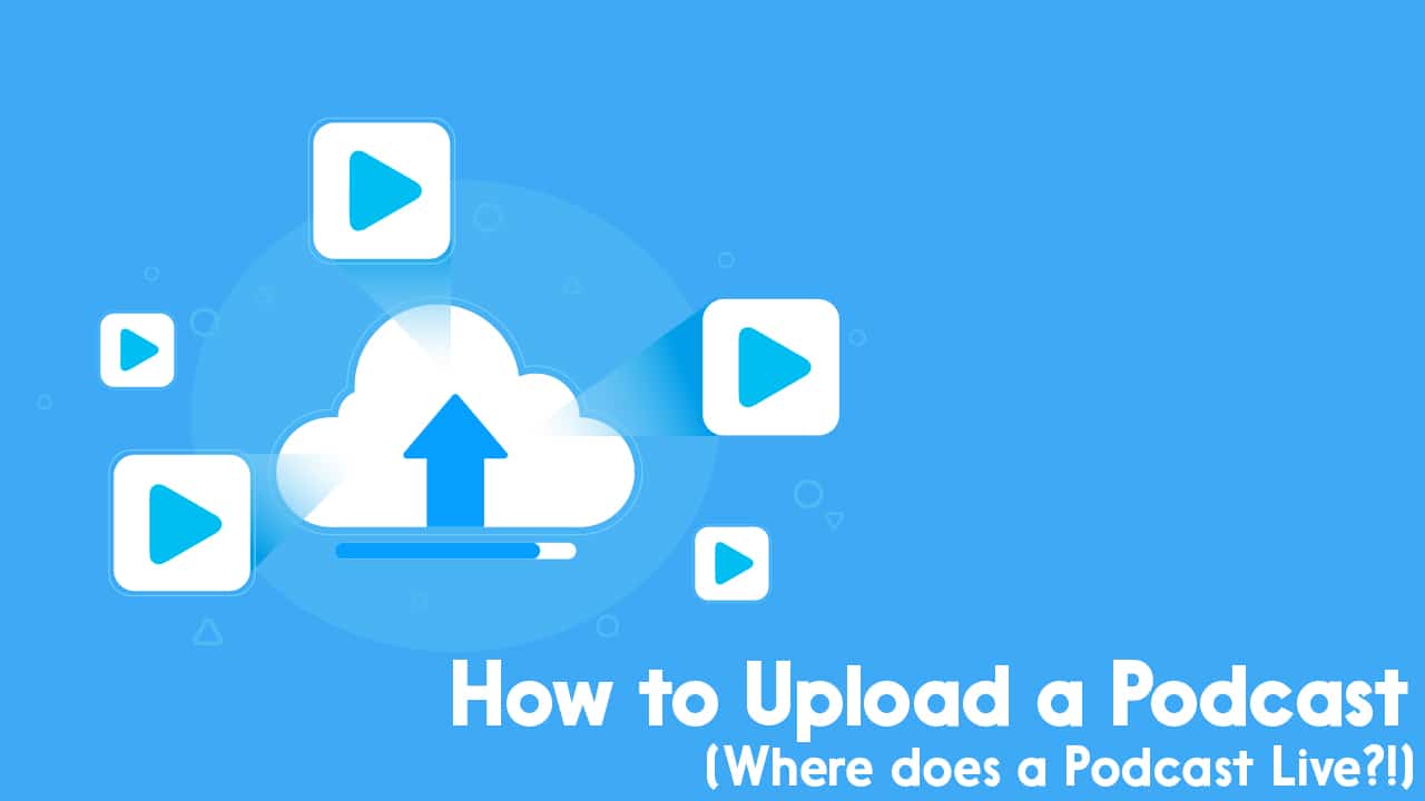 How to Upload a Podcast OR Where Does a Podcast Live!
