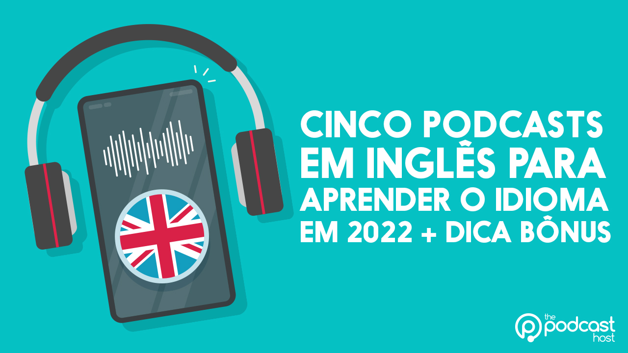 Cinco podcasts em inglês para aprender o idioma em 2022 + dica bônus