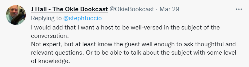 Twitter from @okiebookcast on Mar 29, replying to @stephfuccio, "I would add that I want a host to be well-versed in the subject of the conversation. Not expert, but at least know the guest well enough to ask thoughtful and relevant questions. Or to be able to talk about the subject with some level of knowledge."