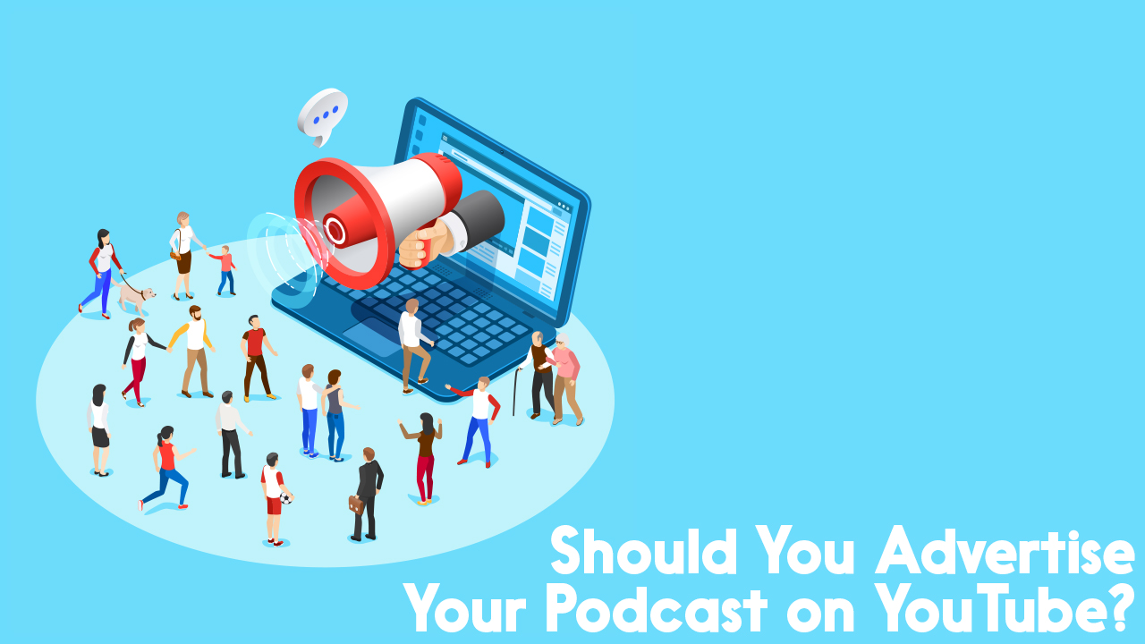 Should You Advertise Your Podcast on YouTube?