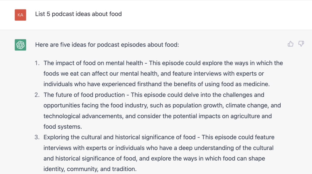 AI lists podcast episode topic ideas about food. 1. The impact of food on mental health, 2. The future of food production, 3. Exploring the cultural and historical significance of food 