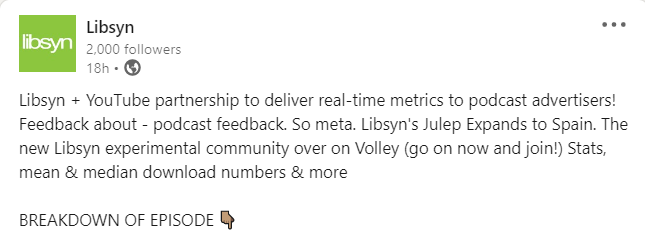 screenshot of a partial LinkedIn post from Libsyn:

"Libsyn + YouTube partnership to deliver real-time metrics to podcast advertisers! Feedback about-podcast feedback. Libsyn's Julep Expands to Spain. The new Libsyn experimental community over on Volley (go on now and join!) Stats, mean & median download numbers & more. 

Breakdown of episode (with downward pointing finger)

We got amazing feedback all about podcast feedback from Stephanie Fuccio."